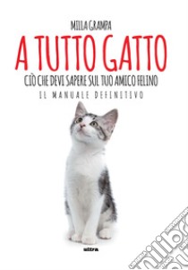 A tutto gatto. Ciò che devi sapere sul tuo amico felino: il manuale definitivo libro di Grampa Milla