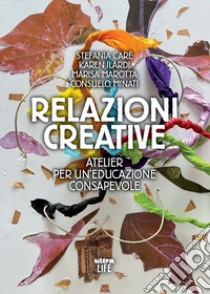 Relazioni creative. Atelier per un'educazione consapevole libro di Marotta Marisa; Minati Consuelo; Carè Stefania