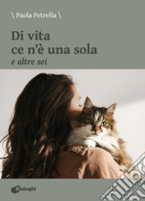 Di vita ce n'è una sola e altre sei libro di Petrella Paola