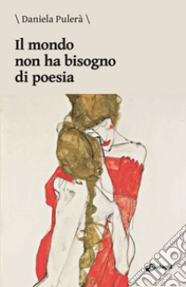 Il mondo non ha bisogno di poesia libro di Pulerà Daniela