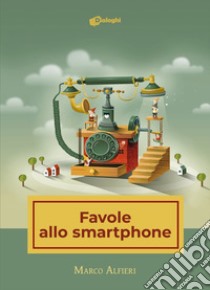 Favole allo smartphone libro di Alfieri Marco