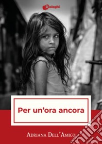 Per un'ora ancora libro di Dell'Amico Adriana