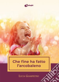 Che fine ha fatto l'arcobaleno libro di Giampietro Lucia