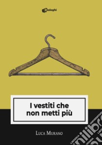 I vestiti che non metti più libro di Murano Luca