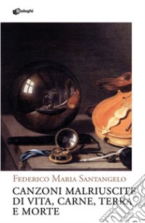 Canzoni malriuscite di vita, carne, terra e morte libro di Santangelo Federico Maria