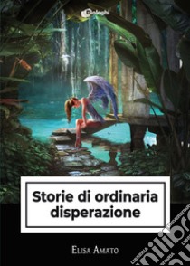 Storie di ordinaria disperazione libro di Amato Elisa