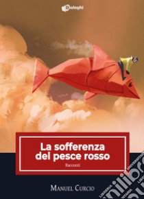 La sofferenza del pesce rosso libro di Curcio Manuel