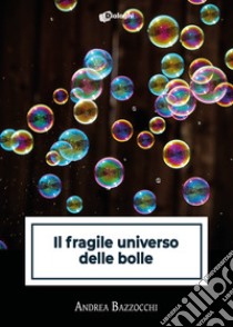 Il fragile universo delle bolle libro di Bazzocchi Andrea