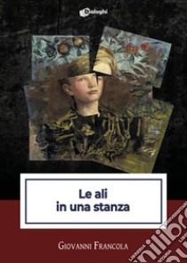 Le ali in una stanza libro di Francola Giovanni