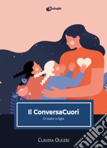 Il ConversaCuori. Di madre in figlia libro di Oligeri Claudia