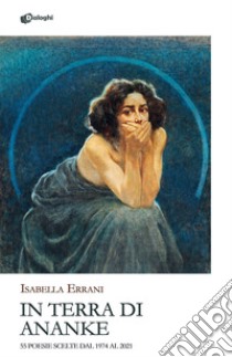 In Terra di Ananke. 55 poesie scelte dal 1974 al 2021 libro di Errani Isabella