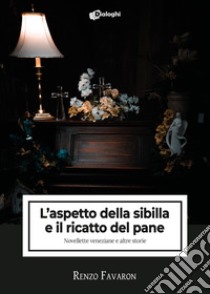 L'aspetto della sibilla e il ricatto del pane. Novellette veneziane e altre storie libro di Favaron Renzo