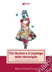 Tim Burton e il catalogo delle Meraviglie. Un saggio «pop» tra letteratura e cinema libro di Folino Maria Cristina