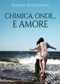 Chimica, onde... e amore libro di Bordignon Marina