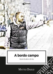 A bordo campo. Storie di calcio e di vita libro di Daolio Matteo