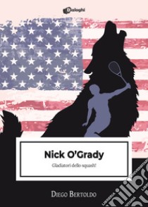 Nick O'Grady. Gladiatori dello squash! libro di Bertoldo Diego