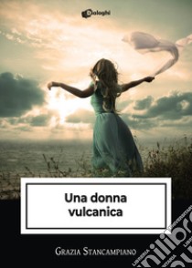 Una donna vulcanica libro di Stancampiano Grazia