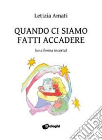 Quando ci siamo fatti accadere (una forma incerta) libro di Amati Letizia