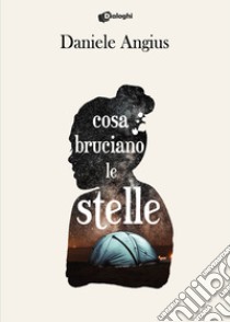 Cosa bruciano le stelle libro di Angius Daniele