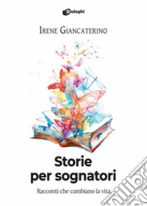 Storie per sognatori. Racconti che cambiano la vita libro di Giancaterino Irene