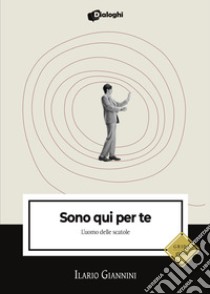 Sono qui per te. L'uomo delle scatole libro di Giannini Ilario