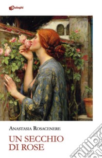 Un secchio di rose libro di Rosacenere Anastasia