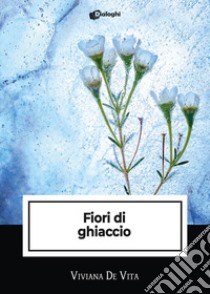 Fiori di ghiaccio libro di De Vita Viviana