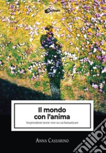 Il mondo con l'anima. Sorprendenti storie vere su cui fantasticare libro di Cassarino Anna