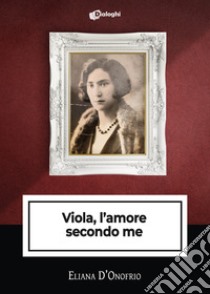 Viola, l'amore secondo me libro di D'Onofrio Eliana