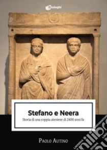 Stefano e Neera. Storia di una coppia ateniese di 2400 anni fa libro di Autino Paolo