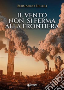 Il vento non si ferma alla frontiera libro di Ercoli Bernardo