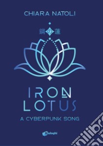 Iron Lotus. A cyberpunk song libro di Natoli Chiara