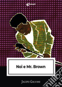 Noi e Mr. Brown libro di Galvani Jacopo