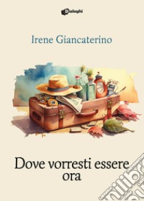 Dove vorresti essere ora libro di Giancaterino Irene