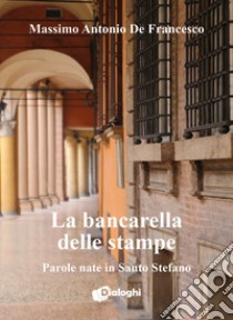 La bancarella delle stampe. Parole nate in Santo Stefano libro di De Francesco Massimo Antonio