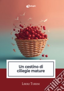 Un cestino di ciliegie mature libro di Turrini Libero