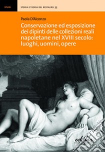 Conservazione ed esposizione dei dipinti delle collezioni reali napoletane nel XVIII secolo: luoghi, uomini, opere libro di D'Alconzo Paola