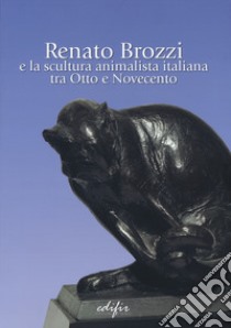 Renato Brozzi e la scultura animalista italiana tra Otto e Novecento. Ediz. illustrata libro di Mavilla A. (cur.); Panzetta A. (cur.)