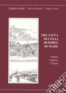 Tre città di colli di porto di mare. Napoli, Genova, Trieste libro