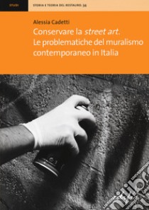 Conservare la street art. Le problematiche del muralismo contemporaneo in Italia libro di Cadetti Alessia