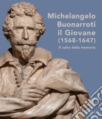 Michelangelo Buonarroti il giovane (1568-1647). Il culto della memoria. Ediz. illustrata libro