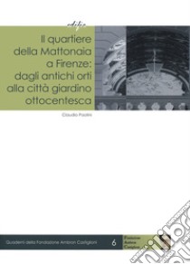 Il quartiere della Mattonaia a Firenze: dagli antichi orti alla città giardino ottocentesca libro di Paolini Claudio