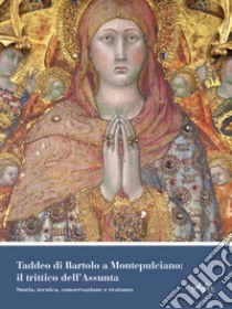 Taddeo di Bartolo a Montepulciano: il trittico dell'Assunta. Storia, tecnica, conservazione e restauro. Ediz. illustrata libro