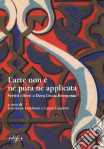 L'arte non è pura né applicata. Scritti offerti a Dora Liscia Bemporad libro di Lambroni G. (cur.); Casprini L. (cur.)