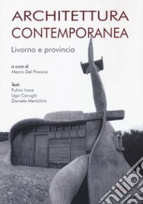 Architettura contemporanea. Livorno e provincia libro di Del Francia M. (cur.)