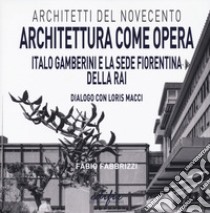 Architettura come opera. Italo Gamberini e la sede fiorentina della RAI. Dialogo con Loris Macci. Ediz. illustrata libro di Fabrizzi Fabio