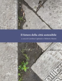 Il futuro della città sostenibile libro di Capitanio C. (cur.); Masini R. (cur.)