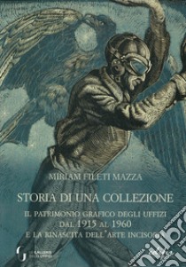 Storia di una collezione. Il patrimonio grafico degli Uffizi dal 1915 al 1960 e la rinascita dell'arte incisoria libro di Fileti Mazza Miriam