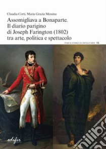 Assomigliava a Bonaparte. Il diario parigino di Joseph Farington (1802) tra arte, politica e spettacolo libro di Corti Claudia; Messina Maria Grazia