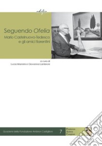 Seguendo Ofelia. Mario Castelnuovo-Tedesco e gli amici fiorentini libro di Mannini L. (cur.); Lambroni G. (cur.)